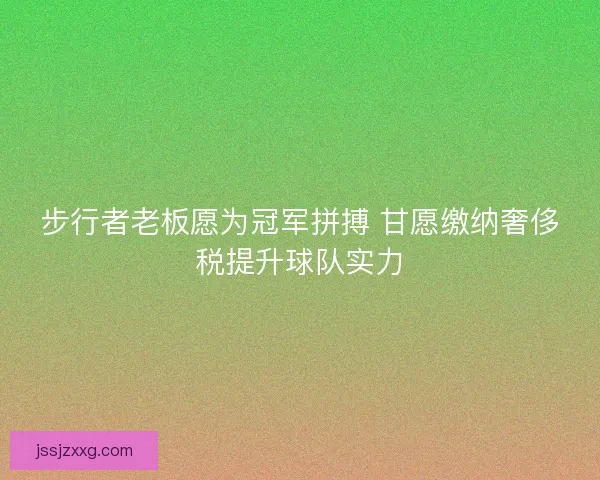 步行者老板愿为冠军拼搏 甘愿缴纳奢侈税提升球队实力