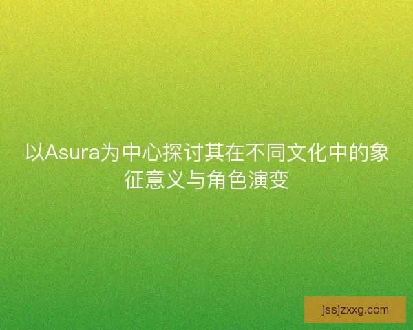 以Asura为中心探讨其在不同文化中的象征意义与角色演变
