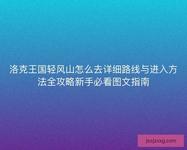 洛克王国轻风山怎么去详细路线与进入方法全攻略新手必看图文指南